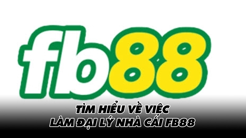 Tìm hiểu về việc làm đại lý nhà cái FB88