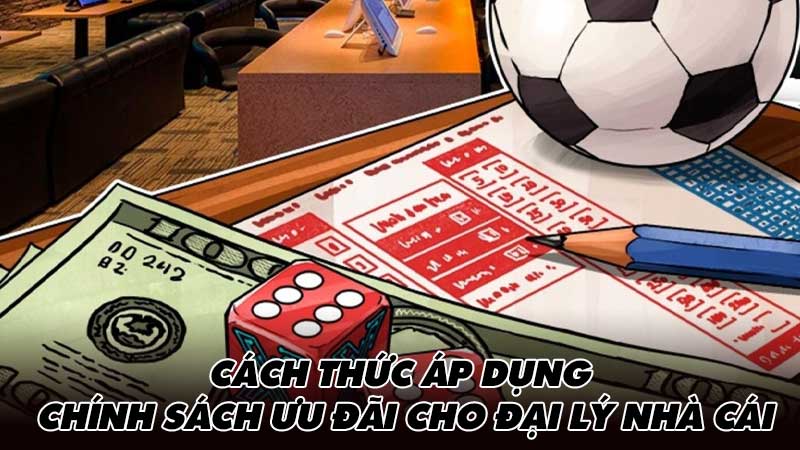 Cách thức áp dụng chính sách ưu đãi cho đại lý nhà cái