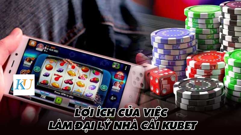 Lợi ích của việc làm đại lý nhà cái Kubet