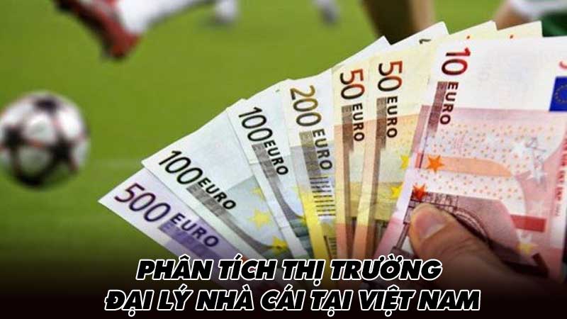 Phân tích thị trường đại lý nhà cái tại Việt Nam