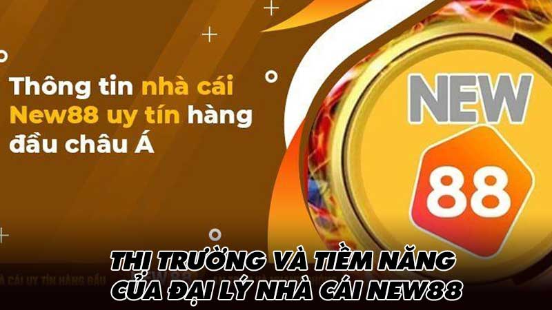 Thị trường và tiềm năng của đại lý nhà cái New88